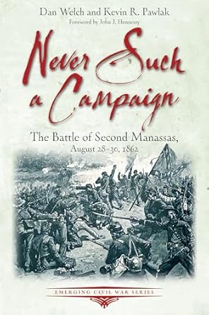 never such a campaign the battle of second manassas august 28 august 30 1862 1st edition dan welch ,kevin r