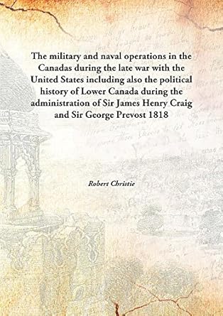 the military and naval operations in the canadas during the late war with the united statesincluding also the
