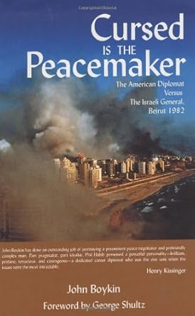 cursed is the peacemaker the american diplomat versus the israeli general beirut 1982 1st edition john boykin