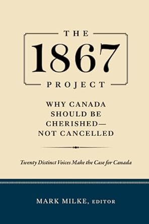 the 1867 project why canada should be cherished not cancelled 1st edition mark milke 1777543215,