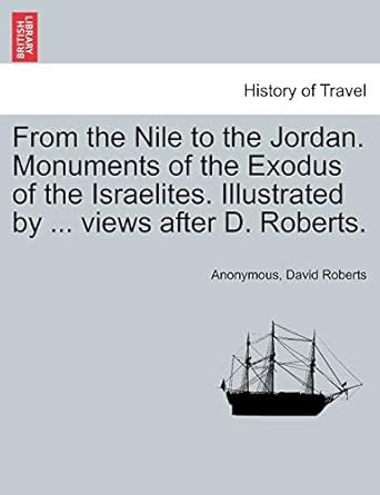 from the nile to the jordan monuments of the exodus of the israelites illustrated by views after d roberts