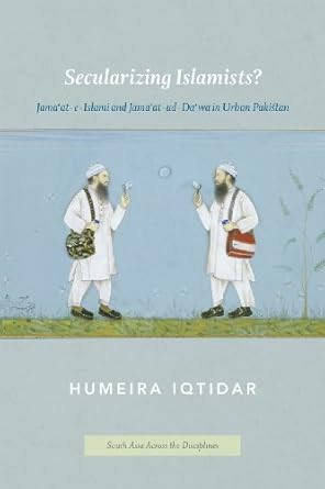 secularizing islamists jamaat e islami and jamaat ud dawa in urban pakistan 1st edition humeira iqtidar