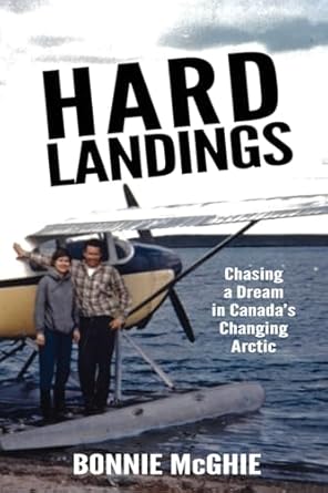hard landings chasing a dream in canadas changing arctic 1st edition bonnie mcghie 1738795004, 978-1738795000