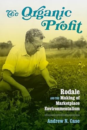the organic profit rodale and the making of marketplace environmentalism 1st edition andrew n case ,paul s