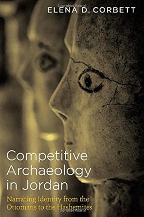 competitive archaeology in jordan narrating identity from the ottomans to the hashemites 1st edition elena
