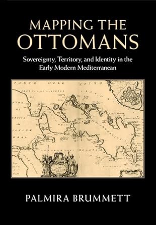 mapping the ottomans sovereignty territory and identity in the early modern mediterranean 1st edition palmira