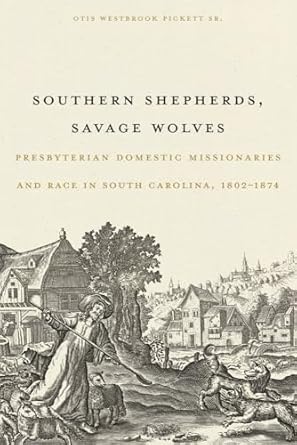 southern shepherds savage wolves presbyterian domestic missionaries and race in south carolina 1802 1874 1st