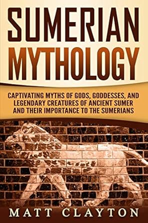 sumerian mythology captivating myths of gods goddesses and legendary creatures of ancient sumer and their