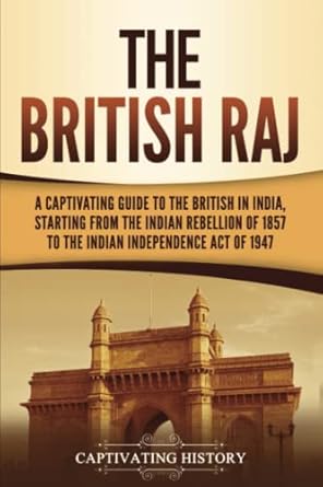 the british raj a captivating guide to the british in india starting from the indian rebellion of 1857 to the