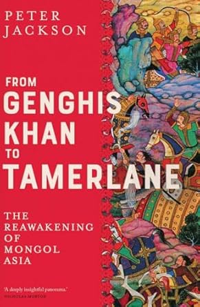 from genghis khan to tamerlane the reawakening of mongol asia 1st edition peter jackson 0300251122,