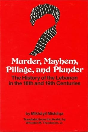murder mayhem pillage and plunder the history of the lebanon in the 18th and 19th centuries by mikhayil