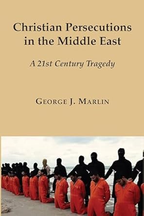 christian persecutions in the middle east a 21st century tragedy 1st edition george j marlin 1587314983,