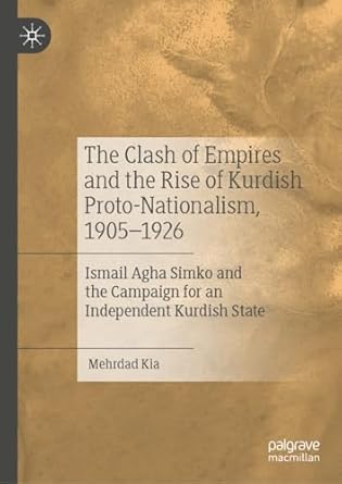 the clash of empires and the rise of kurdish proto nationalism 1905 1926 ismail agha simko and the campaign