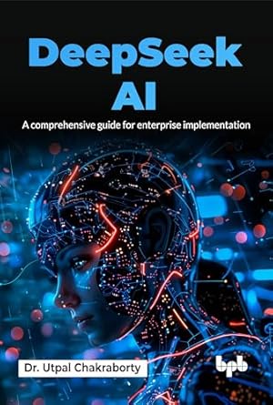 deepseek ai a comprehensive guide for enterprise implementation 1st edition dr utpal chakraborty 9365895537,