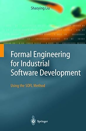formal engineering for industrial software development using the sofl method 1st edition shaoying liu