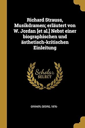richard strauss musikdramen erlautert von w jordan et al nebst einer biographischen und asthetisch kritischen