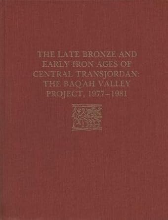 the late bronze age and early iron ages of central transjordan the baqah valley project 1977 1981 1st edition
