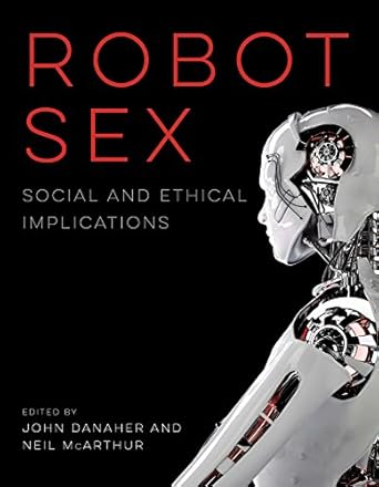 robot sex social and ethical implications 1st edition john danaher ,neil mcarthur 0262036681, 978-0262036689