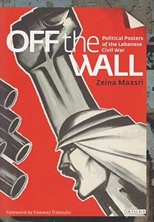 off the wall political posters of the lebanese civil war 1st edition zeina maasri 1845119517, 978-1845119515