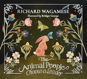 the animal people choose a leader a richard wagamese storybook 1st edition richard wagamese ,bridget george