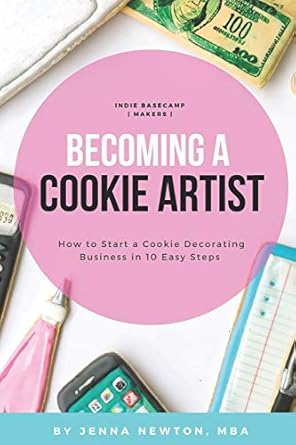 becoming a cookie artist how to start a cookie decorating business in 10 easy steps 1st edition jenna newton