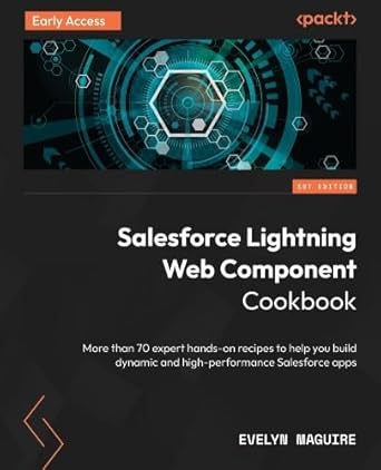 salesforce lightning web component cookbook more than 70 expert hands on recipes to help you build dynamic