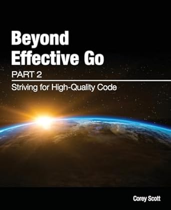beyond effective go part 2 striving for high quality code 1st edition mr corey s scott ,ms rachael churchill