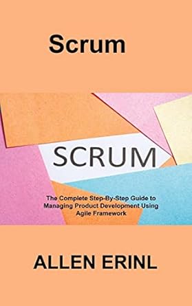 scrum the complete step by step guide to managing product development using agile framework 1st edition allen