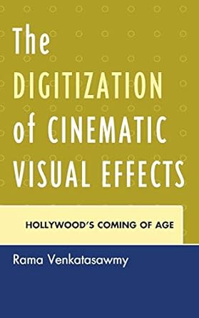 the digitization of cinematic visual effects hollywoods coming of age 1st edition rama venkatasawmy