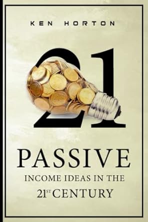 passive income ideas in the 21st century 1st edition ken horton 1957837012, 978-1957837017