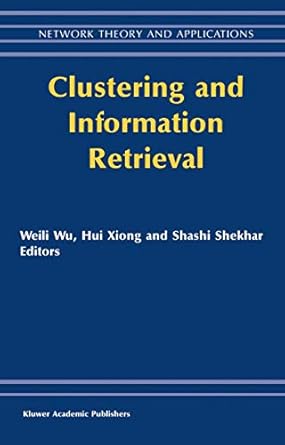 clustering and information retrieval 1st edition weili wu ,hui xiong ,s shekhar 1402076827, 978-1402076824