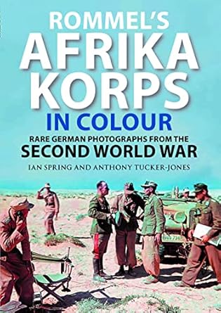 rommels afrika korps in colour rare german photographs from the second world war 1st edition ian spring