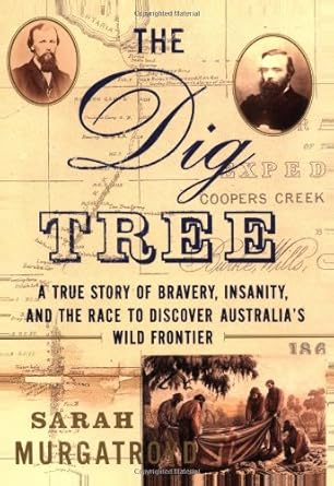 the dig tree a true story of bravery insanity and the race to discover australias wild frontier 1st edition