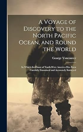a voyage of discovery to the north pacific ocean and round the world in which the coast of north west america