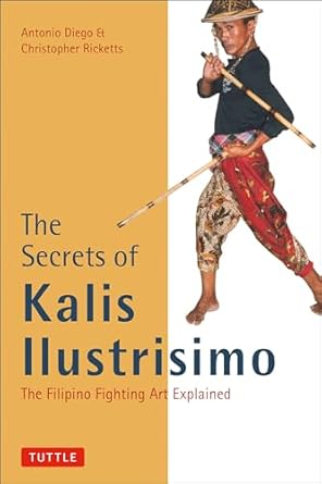 the secrets of kalis ilustrisimo the filipino fighting art explained 1st edition antonio diego ,christopher