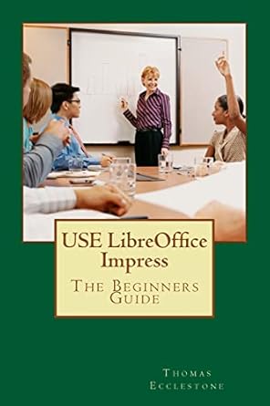 use libreoffice impress the beginners guide 1st edition mr thomas ecclestone 1500851175, 978-1500851170