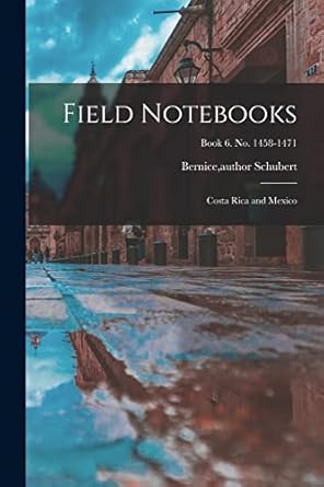 field notebooks costa rica and mexico book 6 no 1458 1471 1st edition bernice author schubert 1014502152,