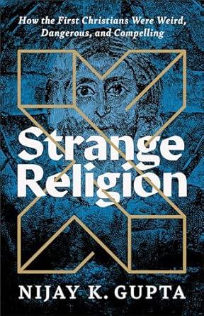 strange religion how the first christians were weird dangerous and compelling 1st edition nijay k gupta