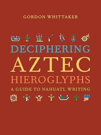 deciphering aztec hieroglyphs a guide to nahuatl writing 1st edition gordon whittaker 0520380371,