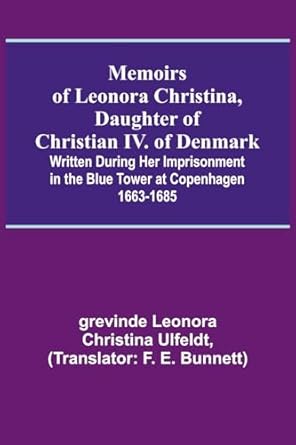 memoirs of leonora christina daughter of christian iv of denmark written during her imprisonment in the blue
