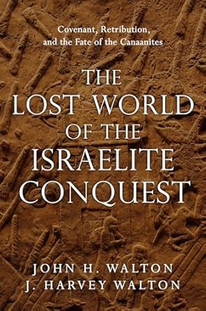 the lost world of the israelite conquest covenant retribution and the fate of the canaanites 1st edition john