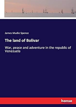 the land of bolivar war peace and adventure in the republic of venezuela 1st edition james mudie spence