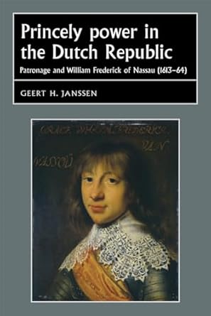 princely power in the dutch republic patronage and william frederick of nassau 1st edition geert janssen