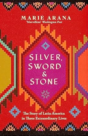 silver sword and stone the story of latin america in three extraordinary lives 1st edition marie arana