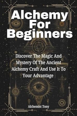alchemy for beginners discover the magic and mystery of the ancient alchemy craft and use it to your