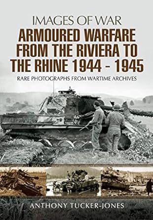 armoured warfare from the riviera to the rhine 1944 1945 1st edition anthony tucker jones 1473821460,