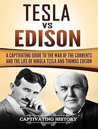tesla vs edison a captivating guide to the war of the currents and the life of nikola tesla and thomas edison