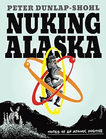 nuking alaska notes of an atomic fugitive 1st edition peter dunlap shohl 1637790473, 978-1637790472