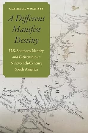 a different manifest destiny u s southern identity and citizenship in nineteenth century south america 1st