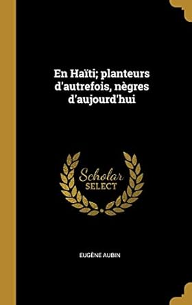 en haiti planteurs dautrefois negres daujourdhui 1st edition eugene aubin 0274339412, 978-0274339419